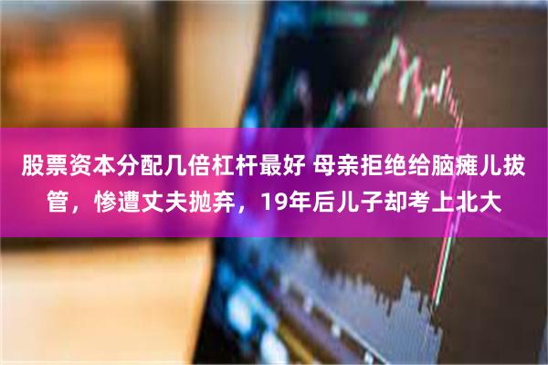 股票资本分配几倍杠杆最好 母亲拒绝给脑瘫儿拔管，惨遭丈夫抛弃，19年后儿子却考上北大