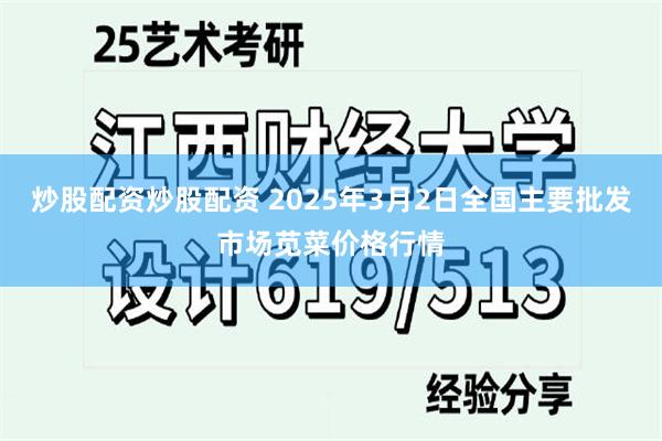 炒股配资炒股配资 2025年3月2日全国主要批发市场苋菜价格行情