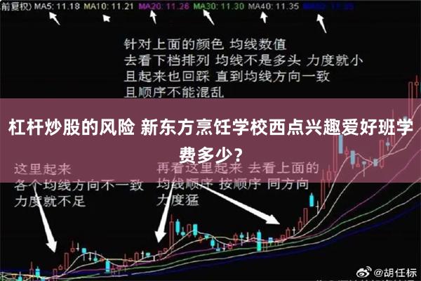 杠杆炒股的风险 新东方烹饪学校西点兴趣爱好班学费多少？