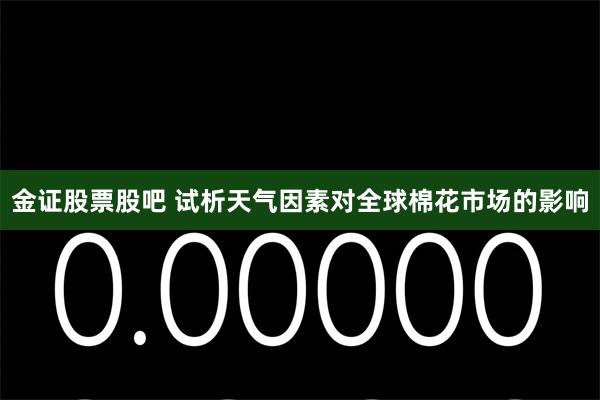金证股票股吧 试析天气因素对全球棉花市场的影响
