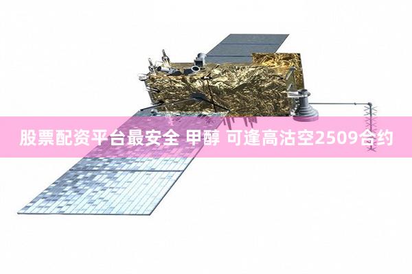 股票配资平台最安全 甲醇 可逢高沽空2509合约