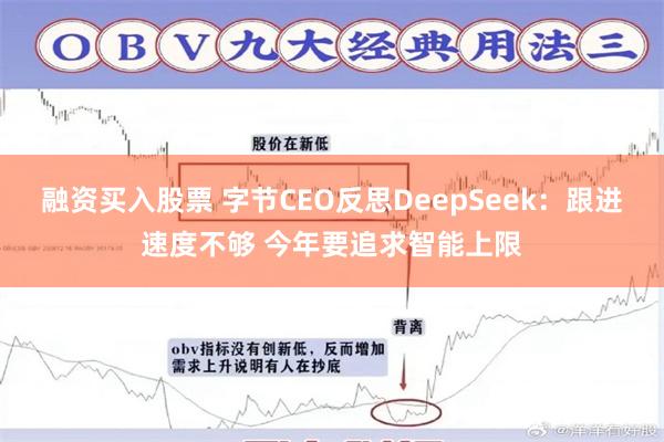 融资买入股票 字节CEO反思DeepSeek：跟进速度不够 今年要追求智能上限