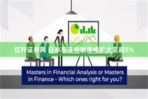 杠杆证券网 日本东证指数涨幅扩大至超5%