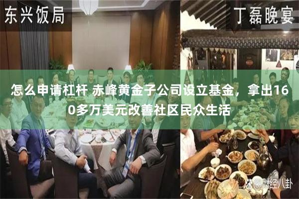 怎么申请杠杆 赤峰黄金子公司设立基金，拿出160多万美元改善社区民众生活