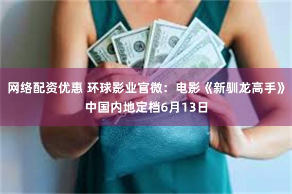 网络配资优惠 环球影业官微：电影《新驯龙高手》中国内地定档6月13日