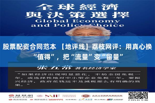 股票配资合同范本 【地评线】荔枝网评：用真心换“值得”，把“流量”变“留量”