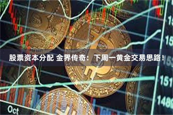 股票资本分配 金界传奇：下周一黄金交易思路！