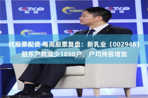 找股票配资 每周股票复盘：新乳业（002946）股东户数减少1898户，户均持股增加