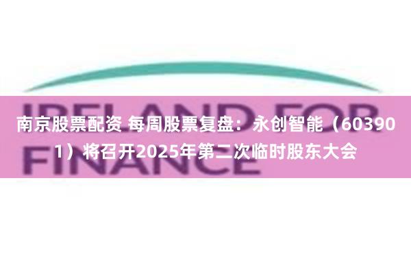 南京股票配资 每周股票复盘：永创智能（603901）将召开2025年第二次临时股东大会
