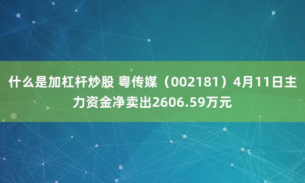 什么是加杠杆炒股 粤传媒（002181）4月11日主力资金净卖出2606.59万元