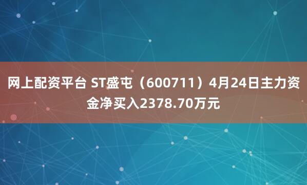 网上配资平台 ST盛屯（600711）4月24日主力资金净买入2378.70万元