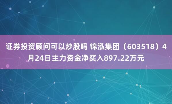 证券投资顾问可以炒股吗 锦泓集团（603518）4月24日主力资金净买入897.22万元