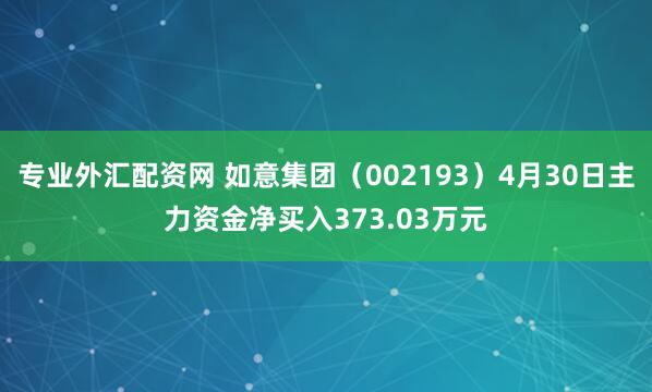 专业外汇配资网 如意集团（002193）4月30日主力资金净买入373.03万元