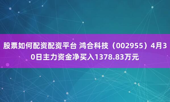 股票如何配资配资平台 鸿合科技（002955）4月30日主力资金净买入1378.83万元