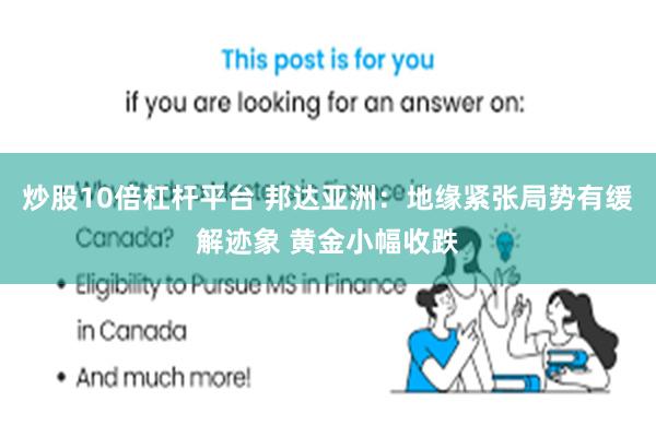 炒股10倍杠杆平台 邦达亚洲：地缘紧张局势有缓解迹象 黄金小幅收跌