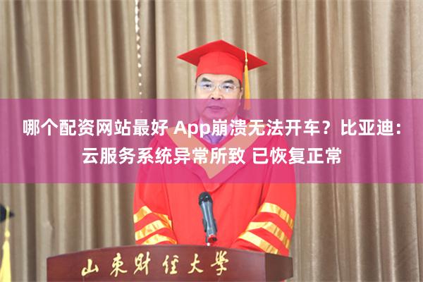 哪个配资网站最好 App崩溃无法开车？比亚迪：云服务系统异常所致 已恢复正常