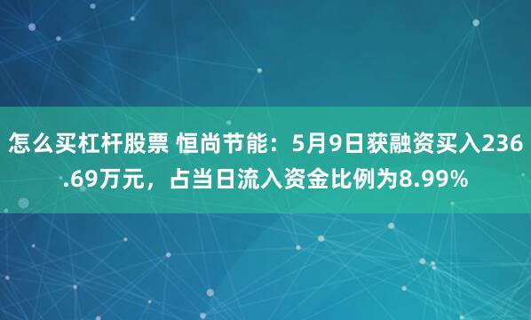 怎么买杠杆股票 恒尚节能：5月9日获融资买入236.69万元，占当日流入资金比例为8.99%