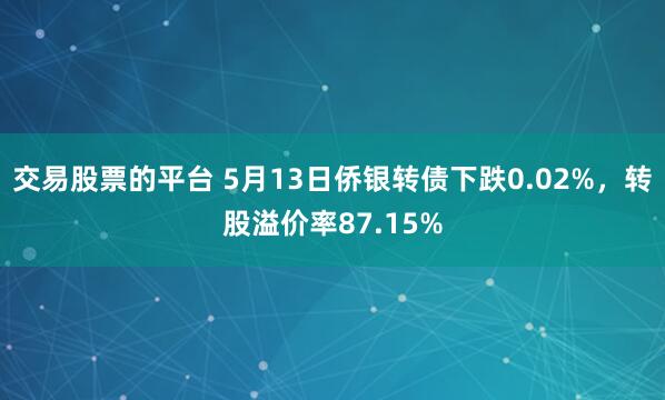 交易股票的平台 5月13日侨银转债下跌0.02%，转股溢价率87.15%