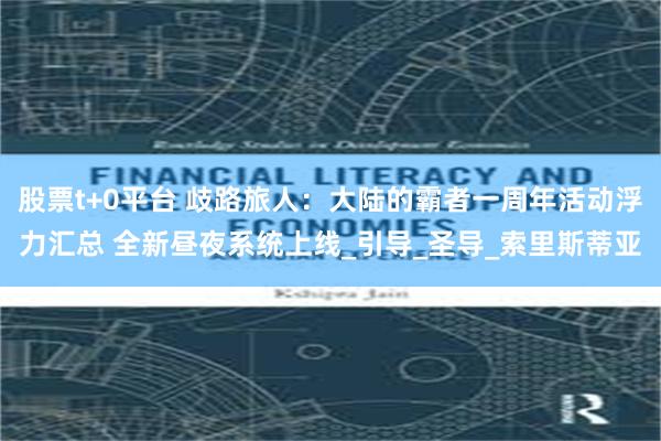 股票t+0平台 歧路旅人：大陆的霸者一周年活动浮力汇总 全新昼夜系统上线_引导_圣导_索里斯蒂亚