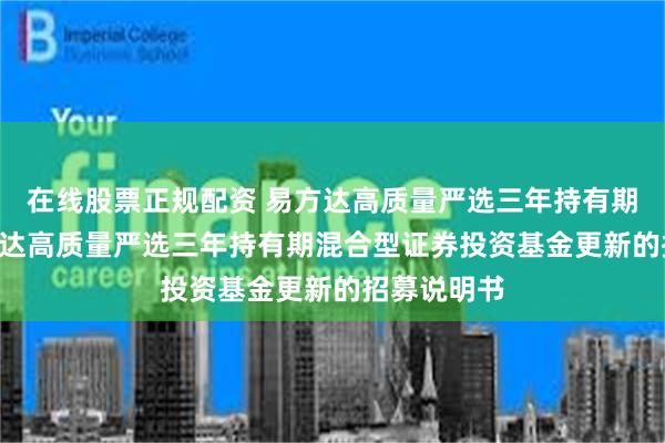 在线股票正规配资 易方达高质量严选三年持有期混合: 易方达高质量严选三年持有期混合型证券投资基金更新的招募说明书