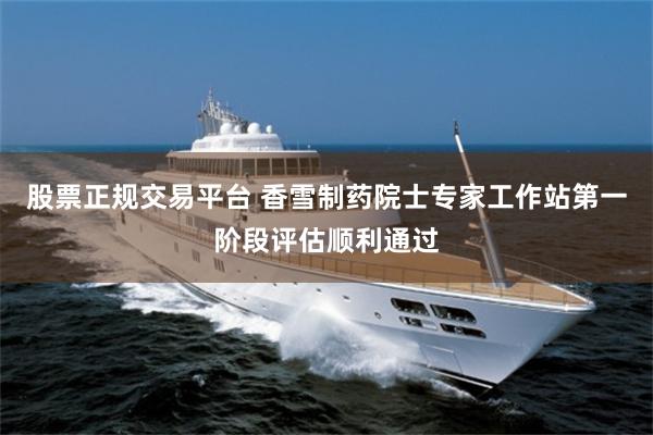 股票正规交易平台 香雪制药院士专家工作站第一阶段评估顺利通过