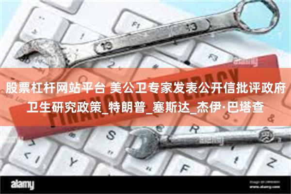 股票杠杆网站平台 美公卫专家发表公开信批评政府卫生研究政策_特朗普_塞斯达_杰伊·巴塔查