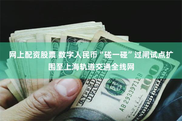 网上配资股票 数字人民币“碰一碰”过闸试点扩围至上海轨道交通全线网