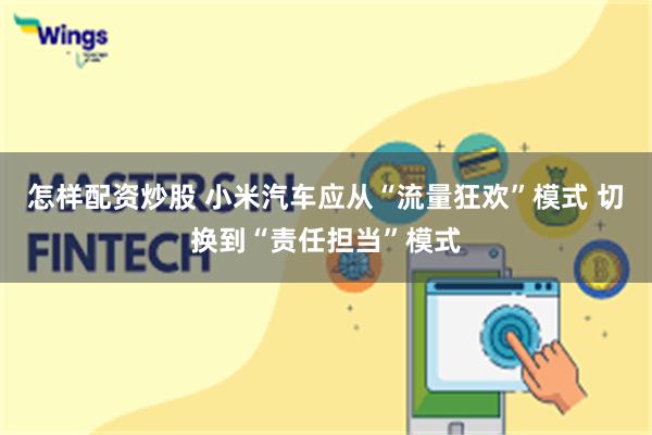 怎样配资炒股 小米汽车应从“流量狂欢”模式 切换到“责任担当”模式