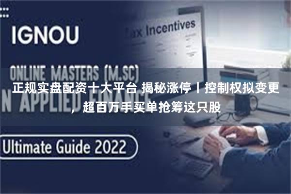 正规实盘配资十大平台 揭秘涨停丨控制权拟变更，超百万手买单抢筹这只股