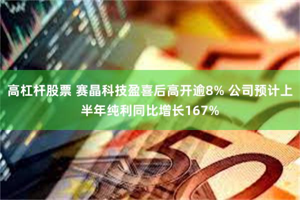 高杠杆股票 赛晶科技盈喜后高开逾8% 公司预计上半年纯利同比增长167%