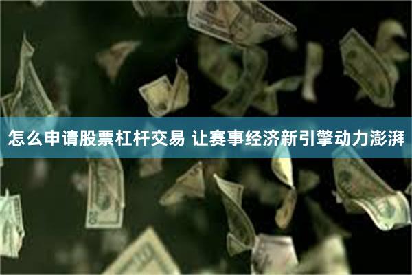 怎么申请股票杠杆交易 让赛事经济新引擎动力澎湃