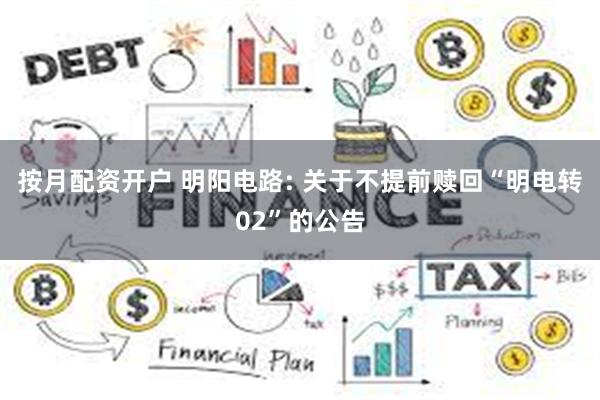 按月配资开户 明阳电路: 关于不提前赎回“明电转02”的公告