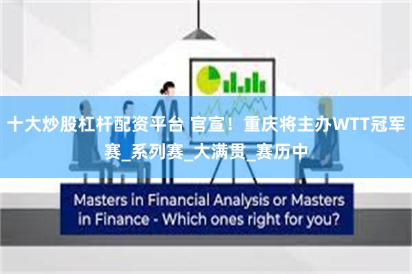 十大炒股杠杆配资平台 官宣！重庆将主办WTT冠军赛_系列赛_大满贯_赛历中