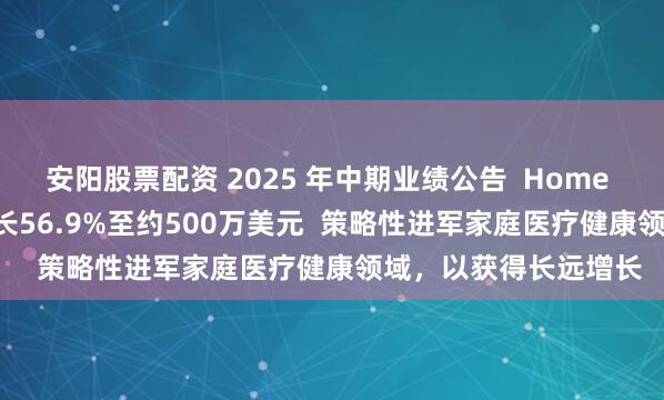 安阳股票配资 2025 年中期业绩公告  Home Control净利同比增长56.9%至约500万美元  策略性进军家庭医疗健康领域，以获得长远增长