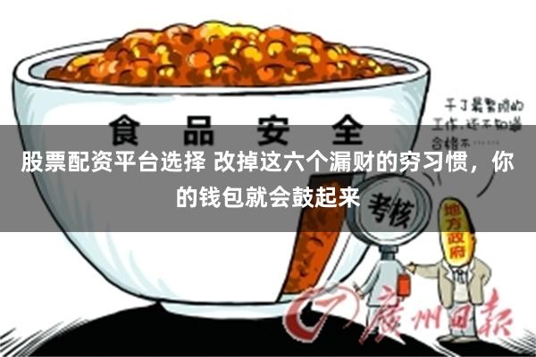 股票配资平台选择 改掉这六个漏财的穷习惯,你的钱包就会鼓起来