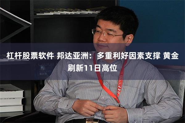 杠杆股票软件 邦达亚洲：多重利好因素支撑 黄金刷新11日高位