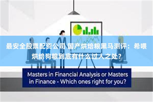 最安全股票配资公司 国产烘焙粮黑马测评:希喂烘焙狗粮到底有什么过人之处?