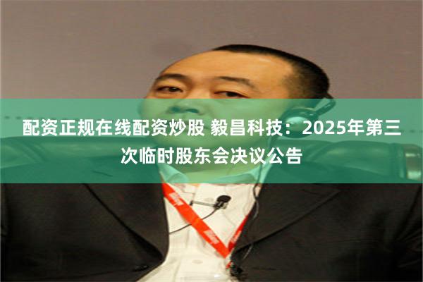 配资正规在线配资炒股 毅昌科技：2025年第三次临时股东会决议公告